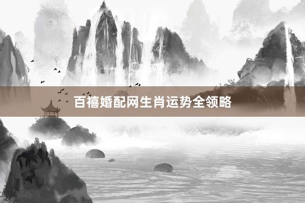 百禧婚配网生肖运势全领略