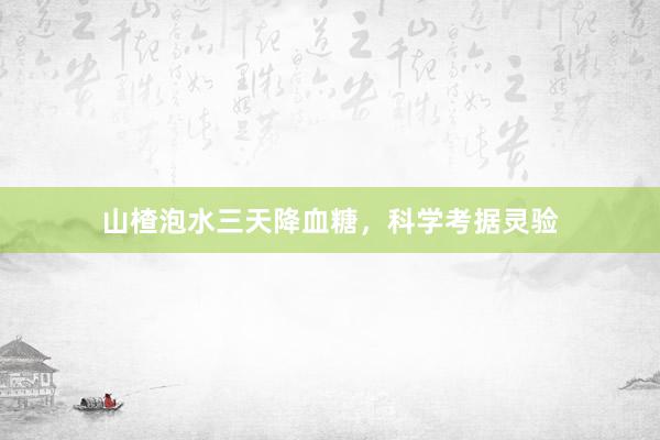 山楂泡水三天降血糖，科学考据灵验