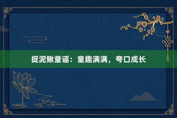 捉泥鳅童谣:童趣满满,夸口成长